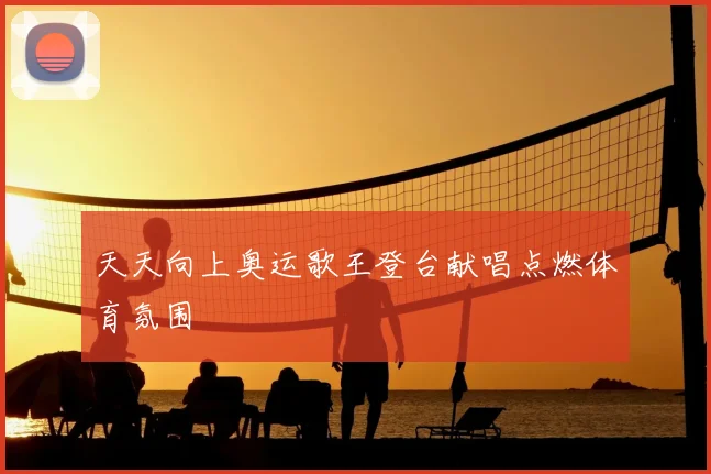 天天向上奥运歌王登台献唱点燃体育氛围