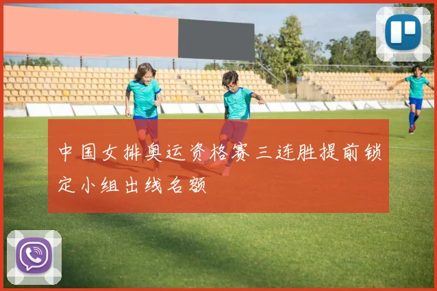 中国女排奥运资格赛三连胜提前锁定小组出线名额