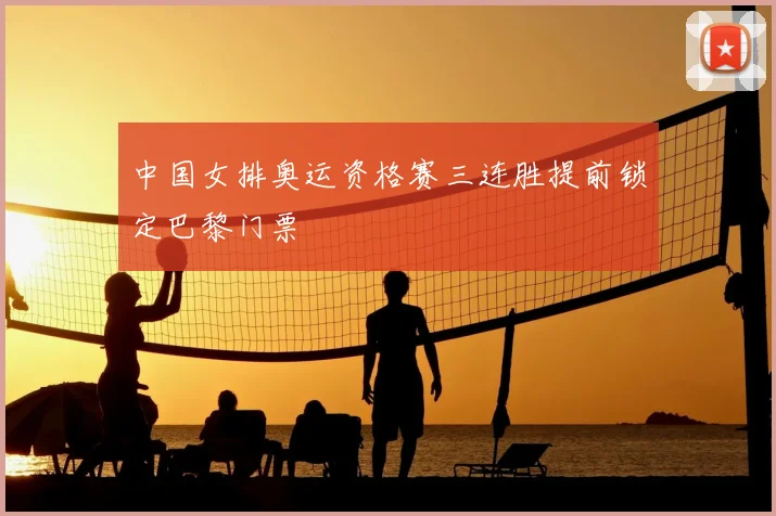 中国女排奥运资格赛三连胜提前锁定巴黎门票