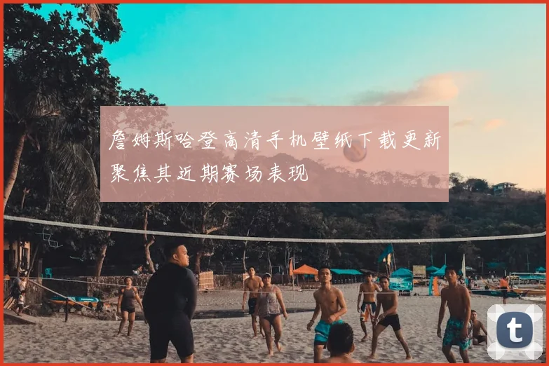 詹姆斯哈登高清手机壁纸下载更新聚焦其近期赛场表现