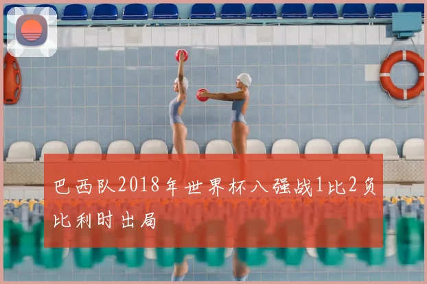 巴西队2018年世界杯八强战1比2负比利时出局
